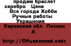 продам браслет серебро › Цена ­ 10 000 - Все города Хобби. Ручные работы » Украшения   . Кировская обл.,Лосево д.